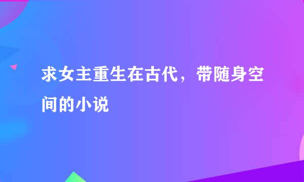 求女主重生在古代，带随身空间的小说