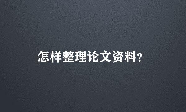 怎样整理论文资料？