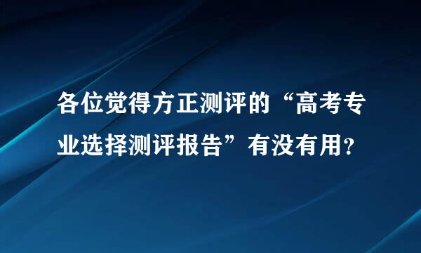 各位觉得方正测评的“高考专业选择测评报告”有没有用？