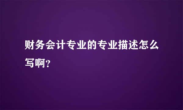 财务会计专业的专业描述怎么写啊？