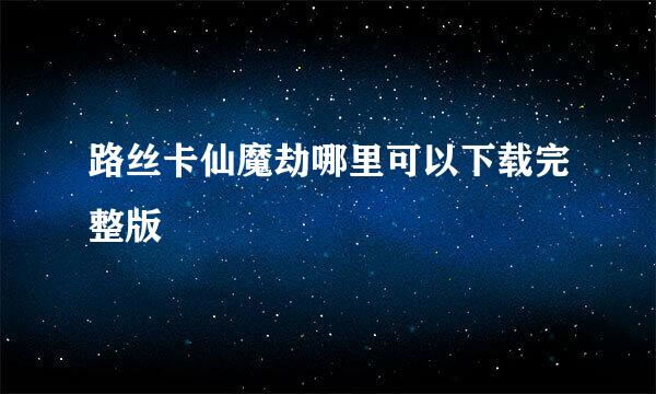 路丝卡仙魔劫哪里可以下载完整版