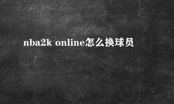 nba2k online怎么换球员