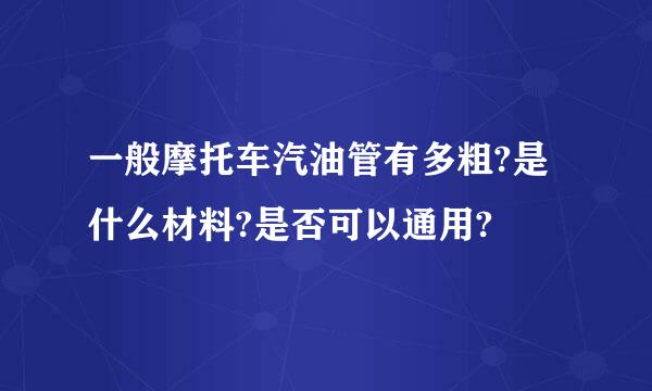 一般摩托车汽油管有多粗?是什么材料?是否可以通用?