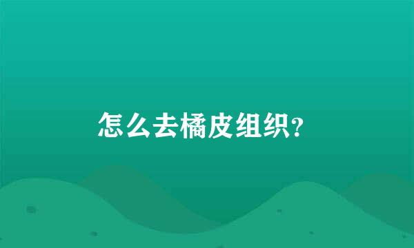 怎么去橘皮组织？