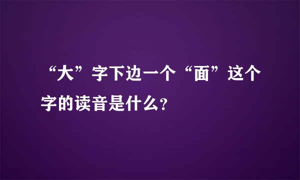 “大”字下边一个“面”这个字的读音是什么？