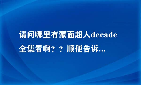 请问哪里有蒙面超人decade全集看啊？？顺便告诉我有哪些人物~~~~