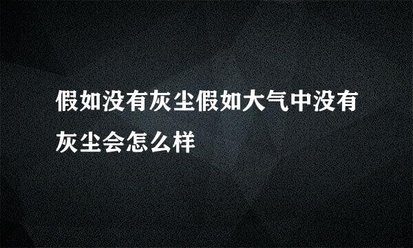 假如没有灰尘假如大气中没有灰尘会怎么样