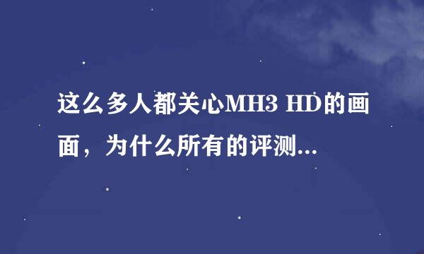 这么多人都关心MH3 HD的画面，为什么所有的评测都只是简单描述一语带过呢。。。