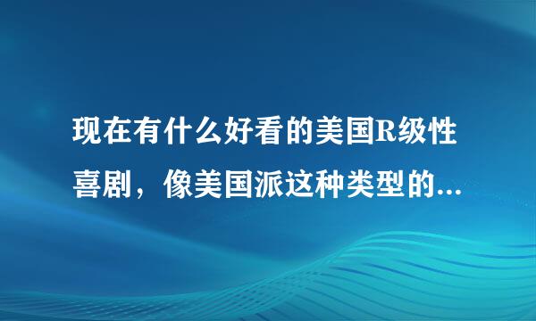 现在有什么好看的美国R级性喜剧，像美国派这种类型的谢谢了，大神帮忙啊