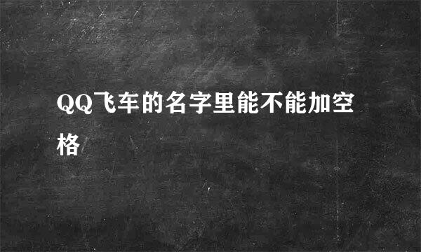 QQ飞车的名字里能不能加空格