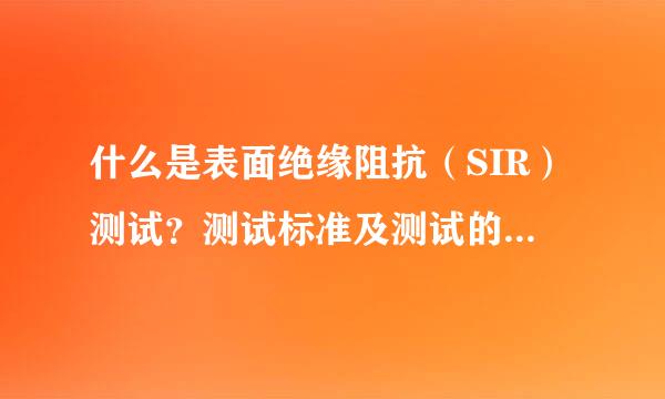 什么是表面绝缘阻抗（SIR）测试？测试标准及测试的目的是？