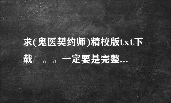 求(鬼医契约师)精校版txt下载。。。一定要是完整的！！！！章节少字的、不是完整的别来