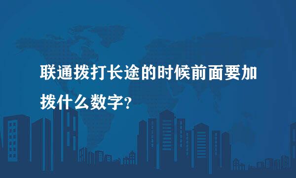 联通拨打长途的时候前面要加拨什么数字？