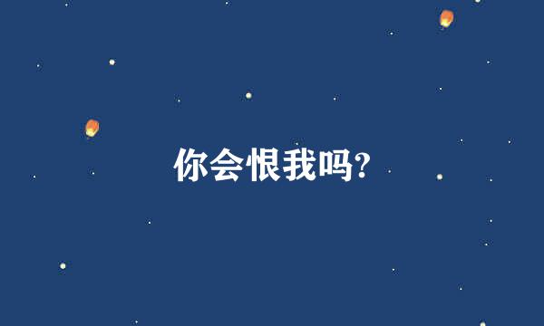 你会恨我吗?