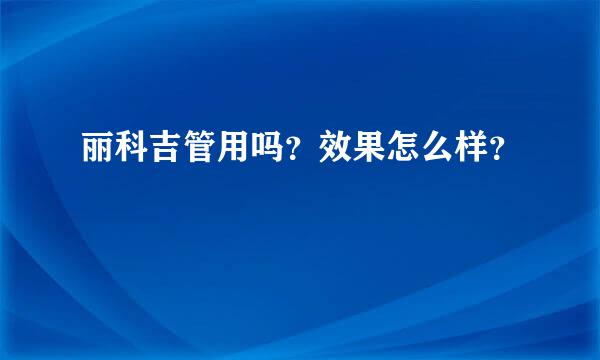 丽科吉管用吗？效果怎么样？