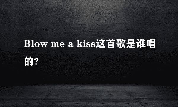 Blow me a kiss这首歌是谁唱的?