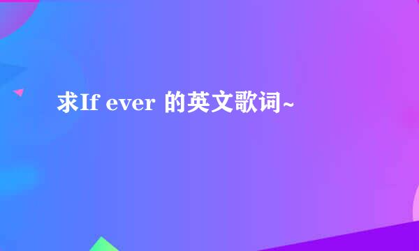 求If ever 的英文歌词~