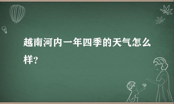 越南河内一年四季的天气怎么样？