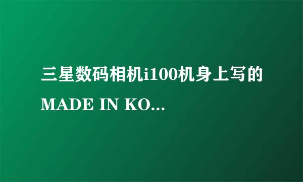 三星数码相机i100机身上写的MADE IN KOREA,意思是应该是韩国制造吧，是行货么？