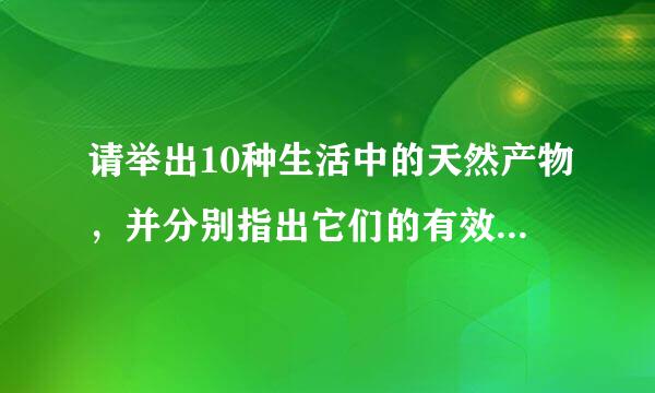 请举出10种生活中的天然产物，并分别指出它们的有效成分，结构式和主要用途