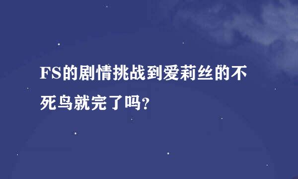 FS的剧情挑战到爱莉丝的不死鸟就完了吗？