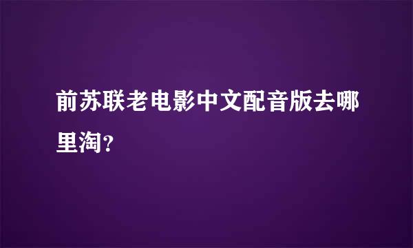 前苏联老电影中文配音版去哪里淘？