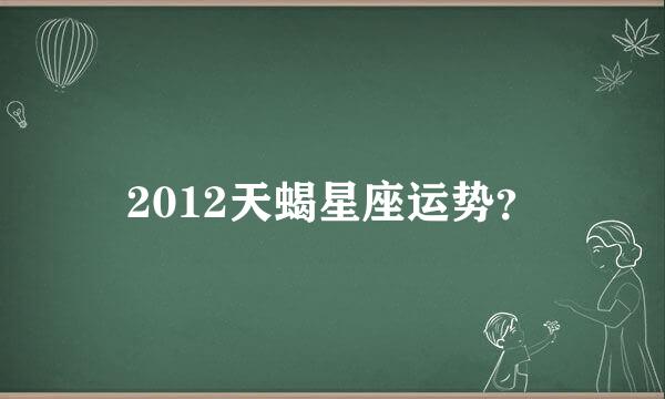 2012天蝎星座运势？