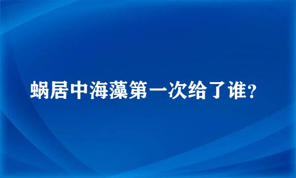 蜗居中海藻第一次给了谁？