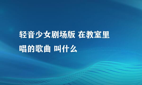 轻音少女剧场版 在教室里澪唱的歌曲 叫什么