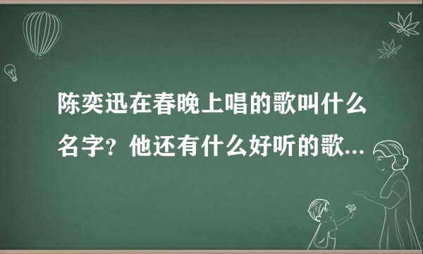 陈奕迅在春晚上唱的歌叫什么名字？他还有什么好听的歌，我喜欢舒缓，伤感的