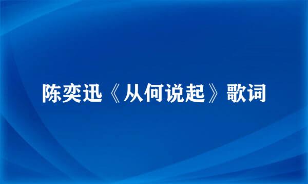 陈奕迅《从何说起》歌词