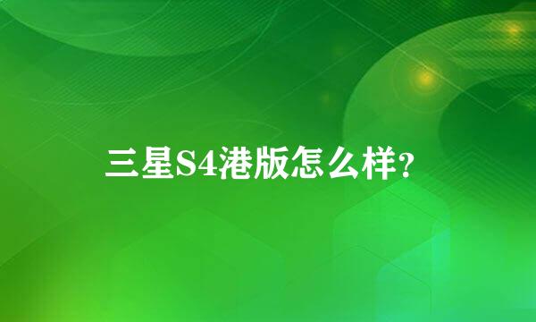 三星S4港版怎么样？