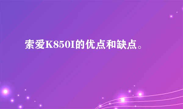 索爱K850I的优点和缺点。