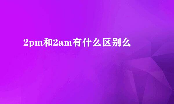 2pm和2am有什么区别么