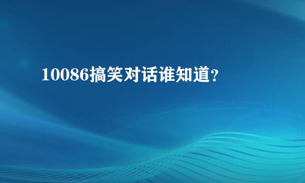 10086搞笑对话谁知道？