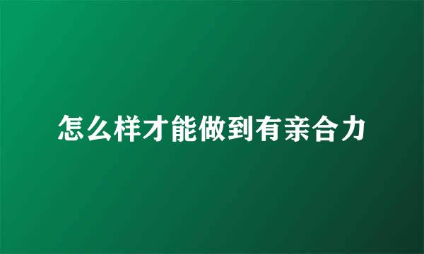 怎么样才能做到有亲合力