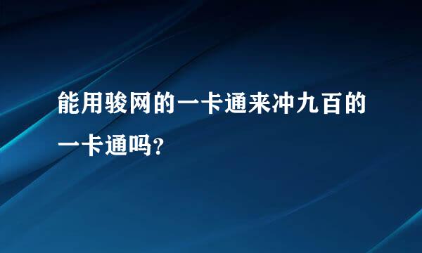 能用骏网的一卡通来冲九百的一卡通吗？