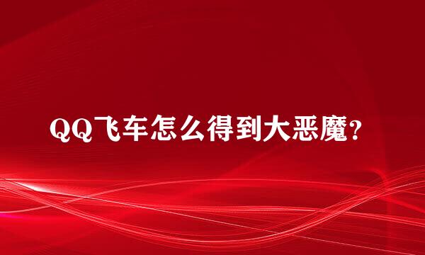 QQ飞车怎么得到大恶魔？