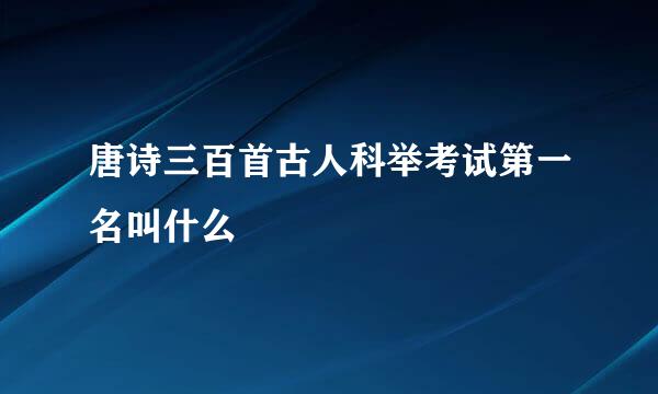 唐诗三百首古人科举考试第一名叫什么