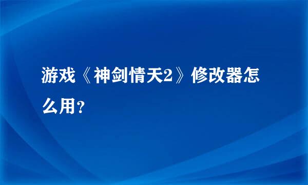 游戏《神剑情天2》修改器怎么用？