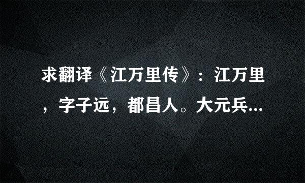 求翻译《江万里传》：江万里，字子远，都昌人。大元兵渡江，万里隐草野间，为游骑所执，大诟，欲自戕，