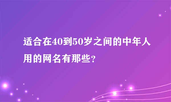 适合在40到50岁之间的中年人用的网名有那些？