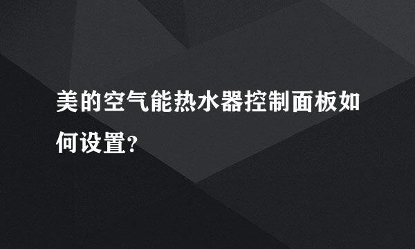 美的空气能热水器控制面板如何设置？