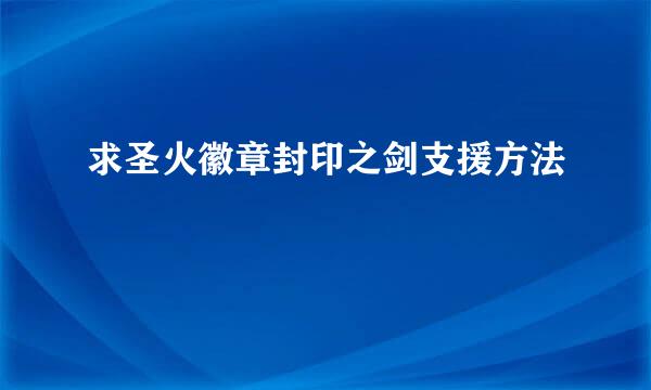 求圣火徽章封印之剑支援方法