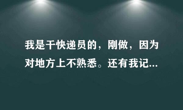 我是干快递员的，刚做，因为对地方上不熟悉。还有我记忆力真的好差。今天老板带我去了解地段让我收一户的