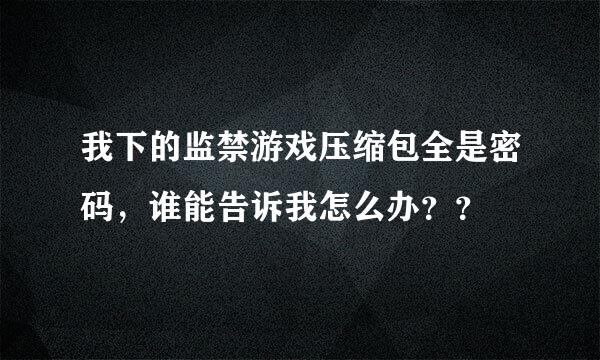 我下的监禁游戏压缩包全是密码，谁能告诉我怎么办？？