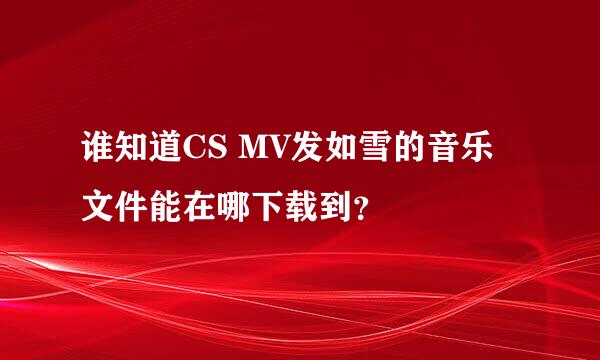 谁知道CS MV发如雪的音乐文件能在哪下载到？