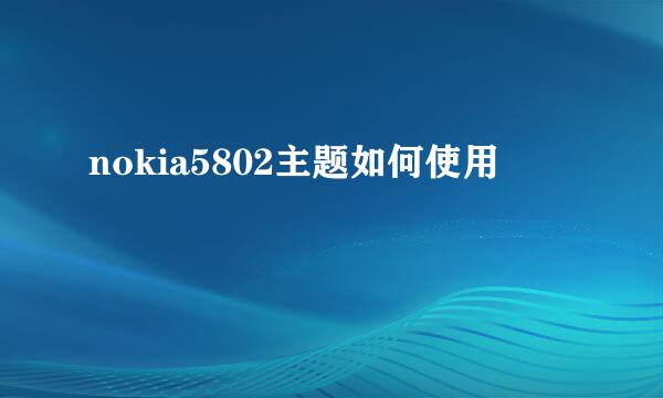 nokia5802主题如何使用