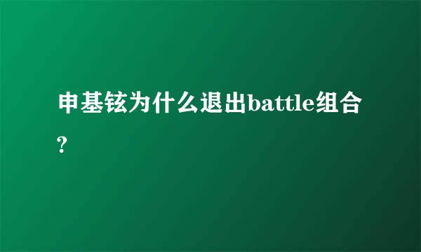 申基铉为什么退出battle组合?