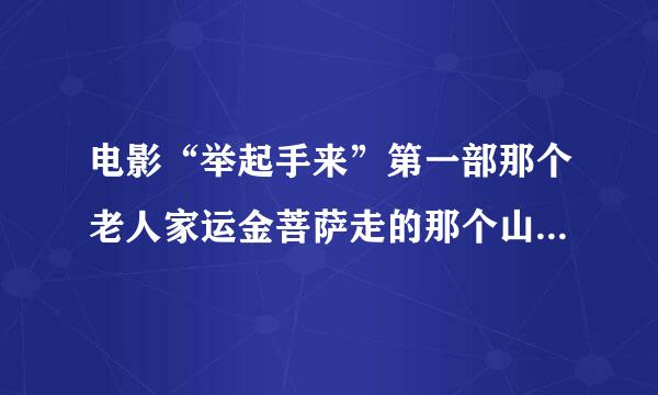 电影“举起手来”第一部那个老人家运金菩萨走的那个山路是哪里？